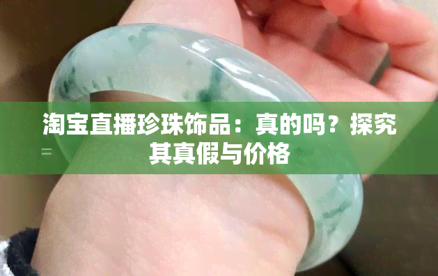 淘宝直播珍珠饰品：真的吗？探究其真假与价格