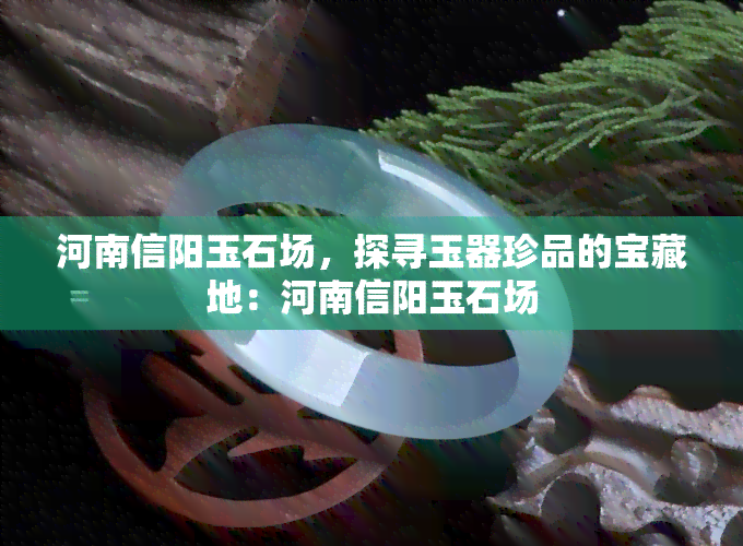 河南信阳玉石场，探寻玉器珍品的宝藏地：河南信阳玉石场