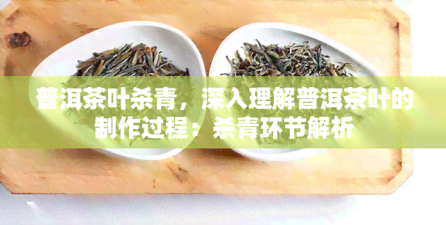 普洱茶叶杀青，深入理解普洱茶叶的制作过程：杀青环节解析