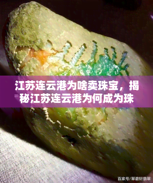 江苏连云港为啥卖珠宝，揭秘江苏连云港为何成为珠宝销售的重要城市？