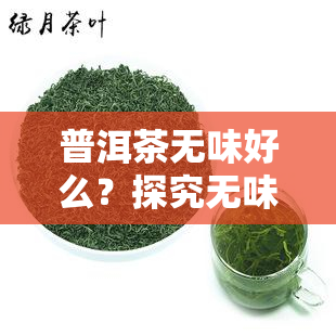 普洱茶无味好么？探究无味之味与茶叶品质的关系