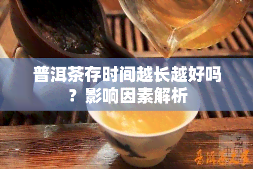 普洱茶存时间越长越好吗？影响因素解析