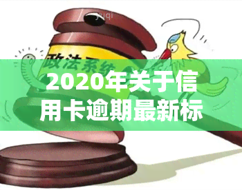 2020年关于信用卡逾期最新标准及其相关政策文件