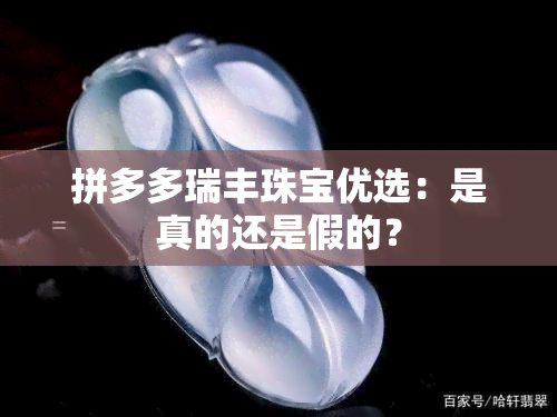 拼多多瑞丰珠宝优选：是真的还是假的？