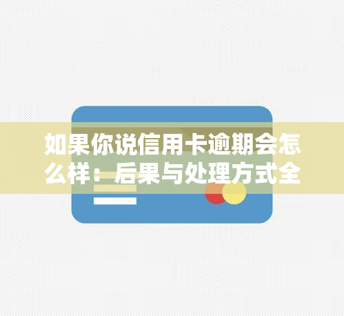 如果你说信用卡逾期会怎么样：后果与处理方式全解析