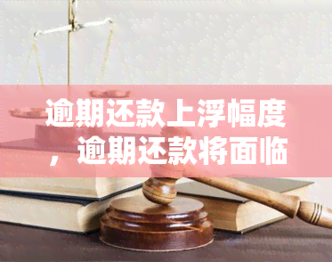 逾期还款上浮幅度，逾期还款将面临更大上浮，还款需谨