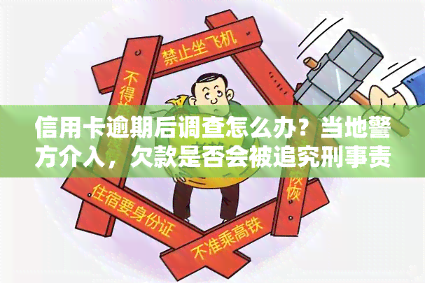 信用卡逾期后调查怎么办？当地警方介入，欠款是否会被追究刑事责任？90后的逾期问题该如何解决？