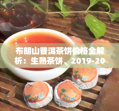 布朗山普洱茶饼价格全解析：生熟茶饼、2019-2020年价格表及357克价格一览