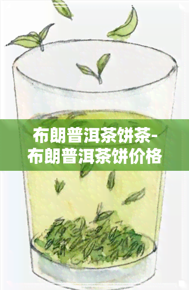 布朗普洱茶饼茶-布朗普洱茶饼价格