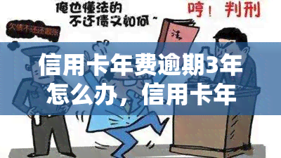 信用卡年费逾期3年怎么办，信用卡年费逾期3年：解决方案与应对策略