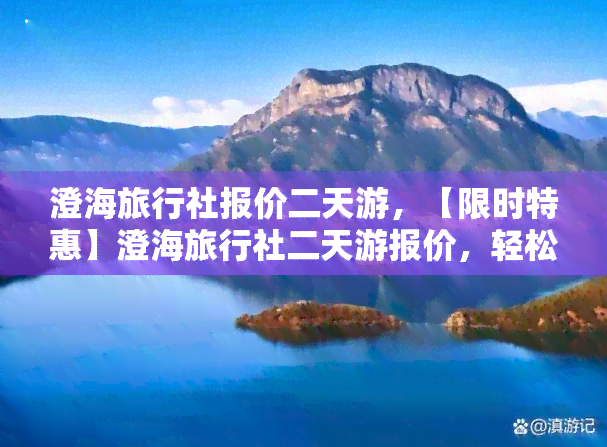 澄海旅行社报价二天游，【限时特惠】澄海旅行社二天游报价，轻松出游，尽享美景！