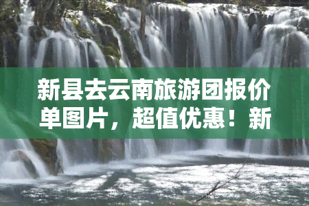 新县去云南旅游团报价单图片，超值优惠！新县至云南旅游团报价单全览图