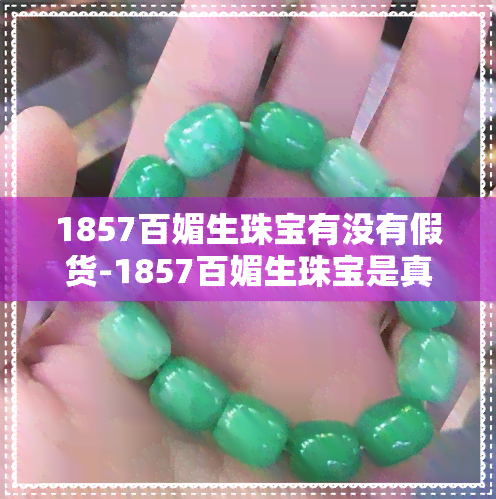 1857百媚生珠宝有没有假货-1857百媚生珠宝是真的吗