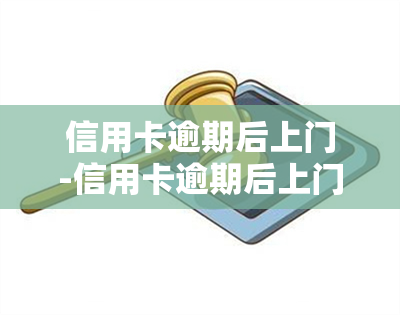 信用卡逾期后上门-信用卡逾期后上门走访调查合法吗