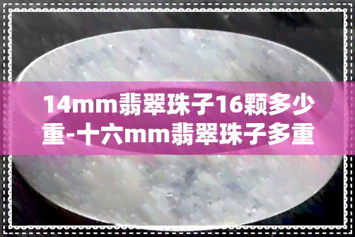 14mm翡翠珠子16颗多少重-十六mm翡翠珠子多重