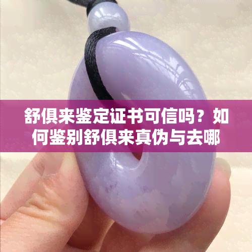 舒俱来鉴定证书可信吗？如何鉴别舒俱来真伪与去哪个机构进行鉴定？