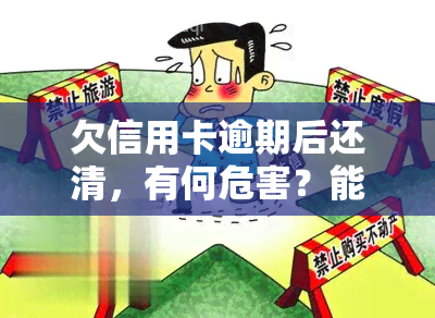 欠信用卡逾期后还清，有何危害？能否继续使用？