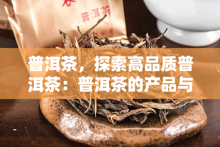 普洱茶，探索高品质普洱茶：普洱茶的产品与故事