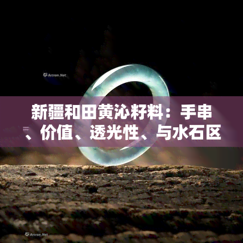 新疆和田黄沁籽料：手串、价值、透光性、与水石区别、与河北唐玉区别、108颗价格