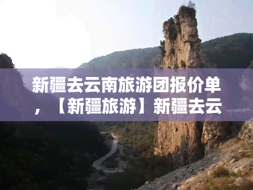 新疆去云南旅游团报价单，【新疆旅游】新疆去云南旅游团报价单，云南旅游攻略全在这里！