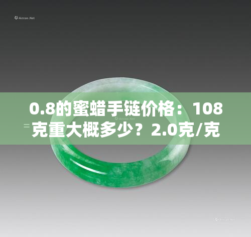 0.8的蜜蜡手链价格：108克重大概多少？2.0克/克的手串多少钱？1.0克/克的价格又是多少？还有8mm大小的蜜蜡价格是多少？