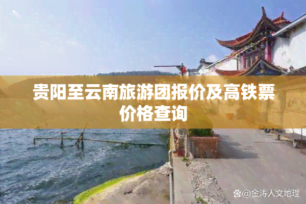 贵阳至云南旅游团报价及高铁票价格查询