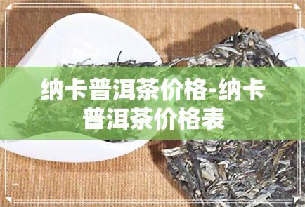 纳卡普洱茶价格-纳卡普洱茶价格表