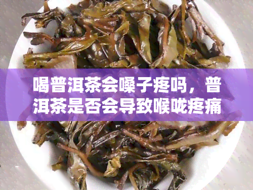 喝普洱茶会嗓子疼吗，普洱茶是否会导致喉咙疼痛？