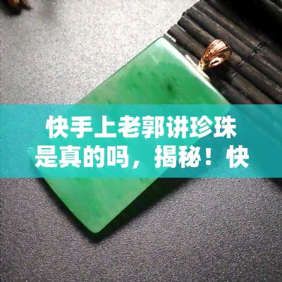 快手上老郭讲珍珠是真的吗，揭秘！快手上老郭讲述的珍珠是真的吗？