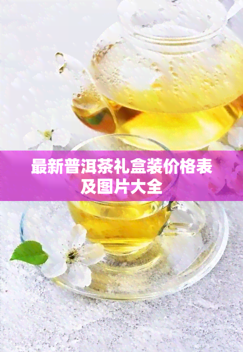 最新普洱茶礼盒装价格表及图片大全