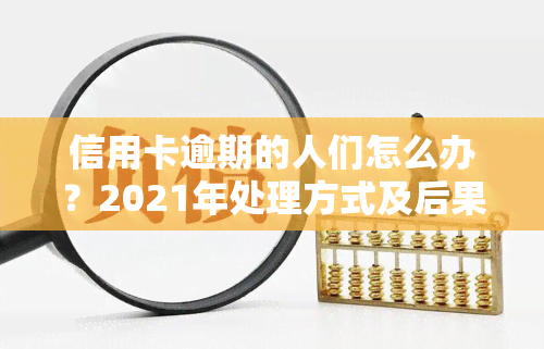 信用卡逾期的人们怎么办？2021年处理方式及后果解析