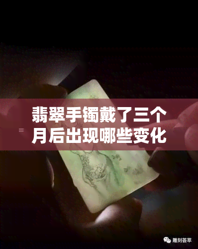 翡翠手镯戴了三个月后出现哪些变化？颜色、形状都可能改变！