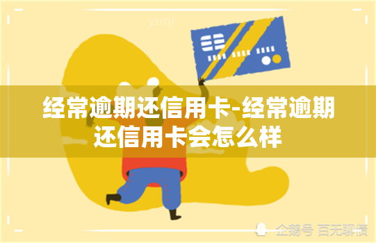 经常逾期还信用卡-经常逾期还信用卡会怎么样