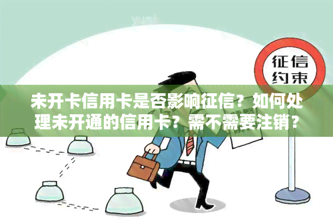 未开卡信用卡是否影响？如何处理未开通的信用卡？需不需要注销？