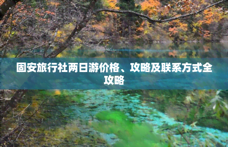 固安旅行社两日游价格、攻略及联系方式全攻略