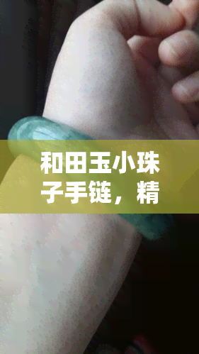 和田玉小珠子手链，精美和田玉小珠子手链，展现东方韵味