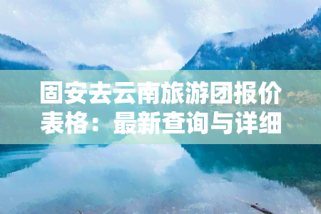 固安去云南旅游团报价表格：最新查询与详细信息