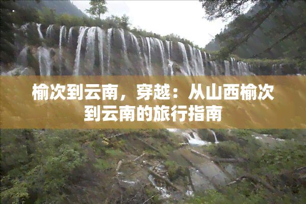 榆次到云南，穿越：从山西榆次到云南的旅行指南