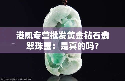 港凤专营批发黄金钻石翡翠珠宝：是真的吗？