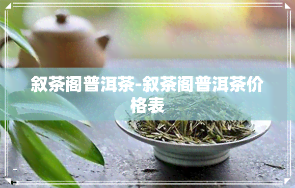 叙茶阁普洱茶-叙茶阁普洱茶价格表