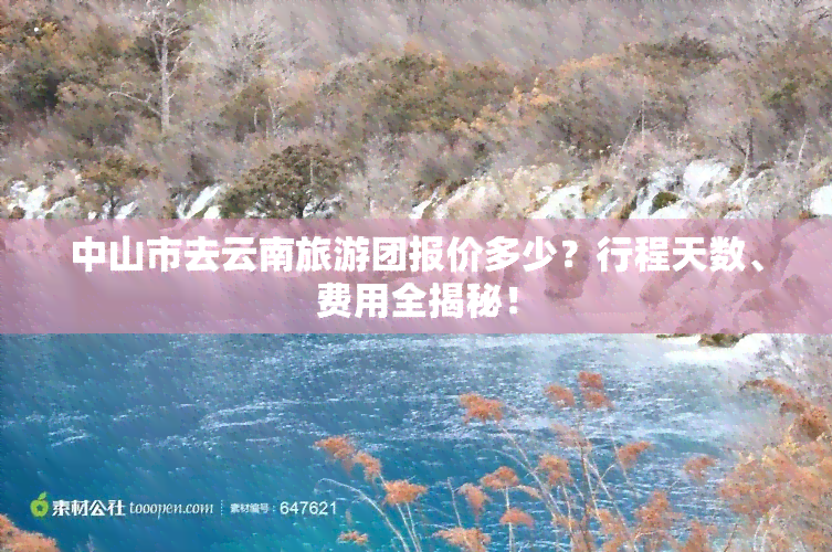 中山市去云南旅游团报价多少？行程天数、费用全揭秘！