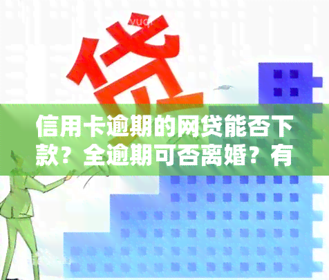 信用卡逾期的网贷能否下款？全逾期可否离婚？有逾期是否还能贷款？