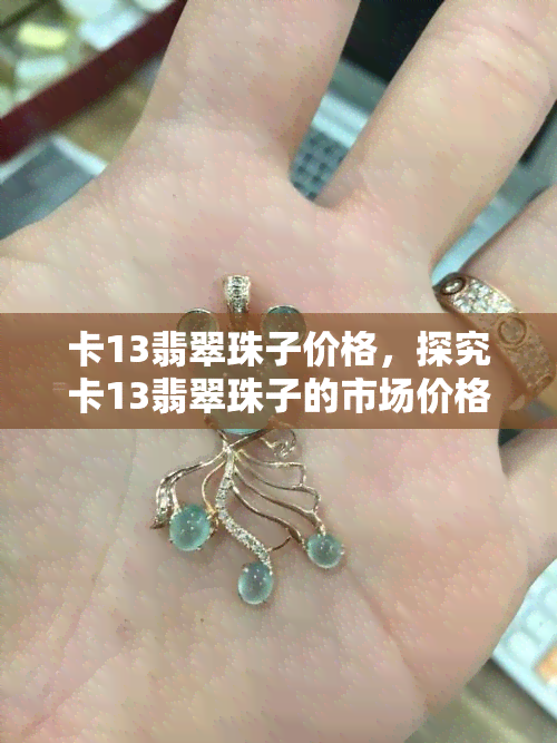 卡13翡翠珠子价格，探究卡13翡翠珠子的市场价格，揭示其价值所在