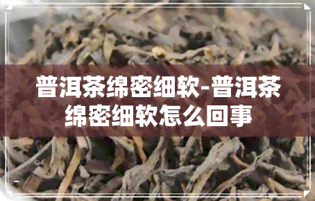 普洱茶绵密细软-普洱茶绵密细软怎么回事