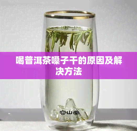 喝普洱茶嗓子干的原因及解决方法