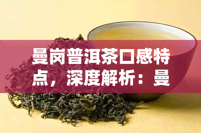 曼岗普洱茶口感特点，深度解析：曼岗普洱茶的独特口感特点