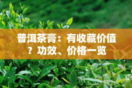 普洱茶膏：有收藏价值？功效、价格一览