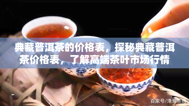 典藏普洱茶的价格表，探秘典藏普洱茶价格表，了解高端茶叶市场行情