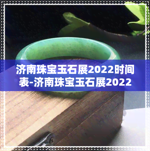 济南珠宝玉石展2022时间表-济南珠宝玉石展2022时间表图片