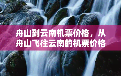 舟山到云南机票价格，从舟山飞往云南的机票价格是多少？